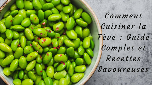 Comment Cuisiner la Fève : Guide Complet et Recettes Savoureuses