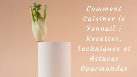 Comment Cuisiner le Fenouil : Recettes, Techniques et Astuces Gourmandes