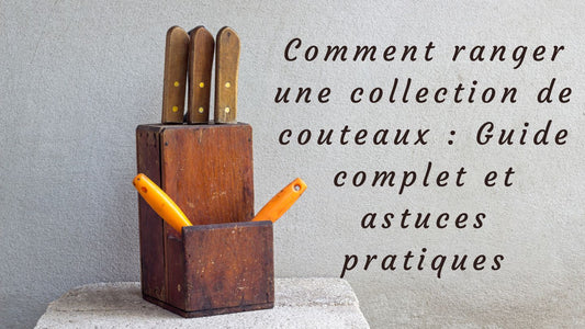 Comment ranger une collection de couteaux : Guide complet et astuces pratiques